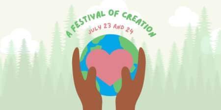Graphic showing two hands holding the world with a heart in the middle. Text reads "A Festival of Creation July 23 and 24."