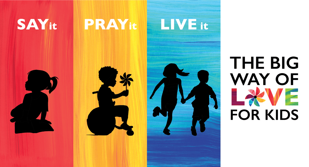 Graphic with 4 vertical rectangular panels in red, yellow, blue, and white, showing text "Say it," "Pray it," "Live it," and "The Big Way of Love for Kids" with black silhouette illustrations of four children; first child on the left has hair in a ponytail, second child has short wavy hair and is sitting in a wheelchair and holding a pinwheel, third child has long hair and is walking or running hand in hand with a shorter child with short hair